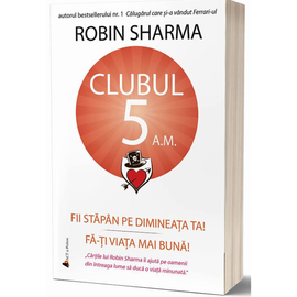 "Clubul 5 A.M. Fii stapan pe dimineata ta! Fa-ti viata mai buna!", Robin Sharma