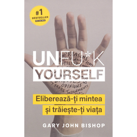 "Unfu*k Yourself. Elibereaza-ti mintea si traieste-ti viata", Gary John Bishop