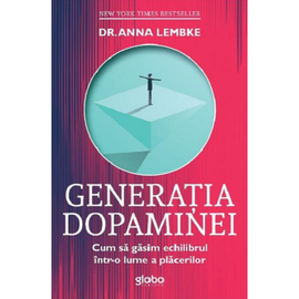 "Generatia dopaminei. Cum sa gasim echilibrul intr-o lume a placerilor", Anna Lembke