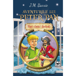Mari clasici ilustrati. "Aventurile lui Peter Pan", J.M. Barrie