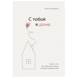 С тобой я дома. Книга о том, как любить друг друга, оставаясь верными себе, Примаченко Ольга